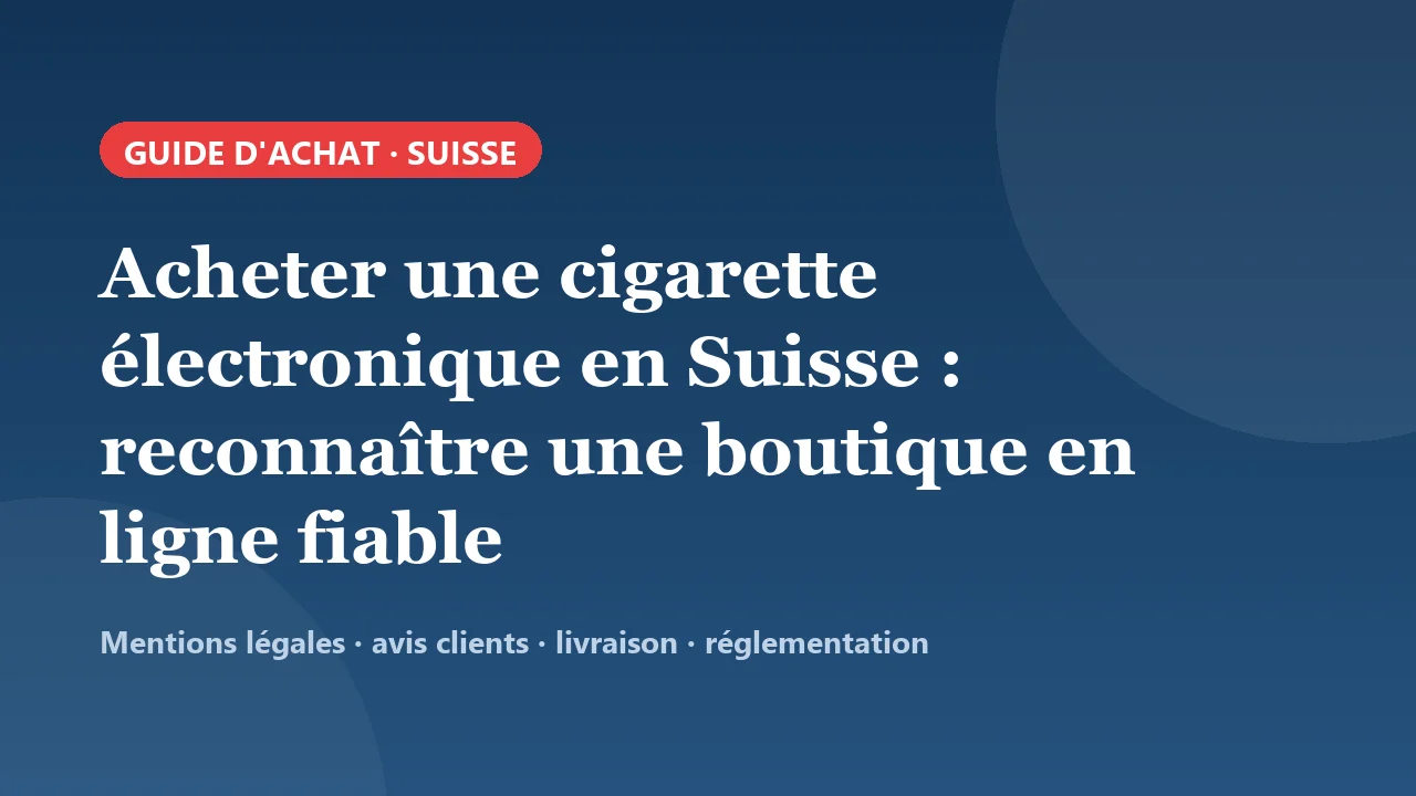 Acheter une cigarette électronique en Suisse : comment reconnaître une boutique en ligne fiable ?